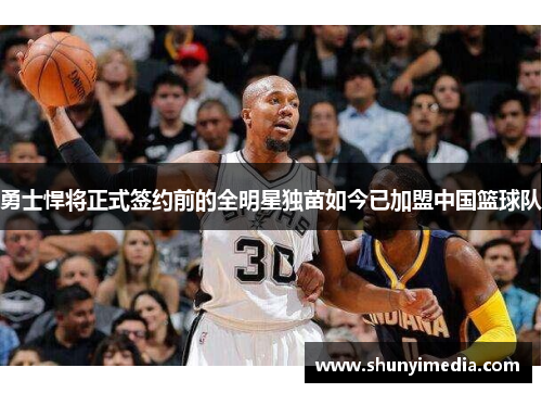 勇士悍将正式签约前的全明星独苗如今已加盟中国篮球队