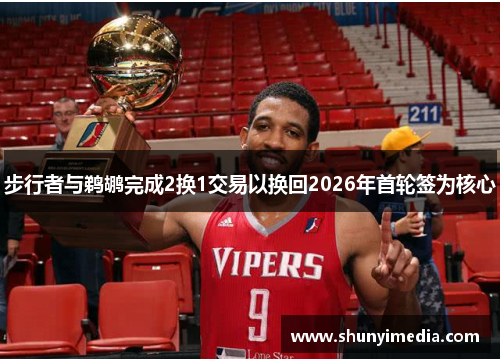 步行者与鹈鹕完成2换1交易以换回2026年首轮签为核心