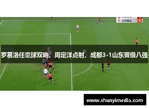 罗慕洛任意球双响，周定洋点射，成都3-1山东晋级八强