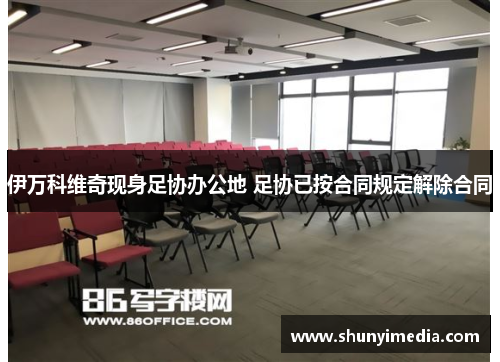 伊万科维奇现身足协办公地 足协已按合同规定解除合同