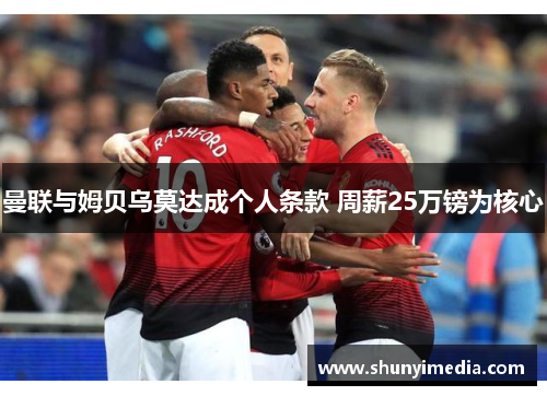 曼联与姆贝乌莫达成个人条款 周薪25万镑为核心