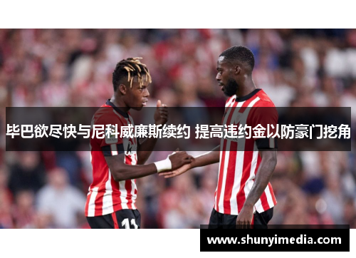 毕巴欲尽快与尼科威廉斯续约 提高违约金以防豪门挖角