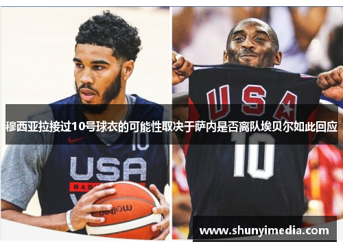 穆西亚拉接过10号球衣的可能性取决于萨内是否离队埃贝尔如此回应