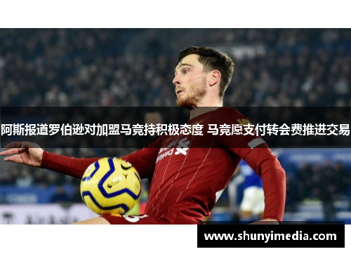 阿斯报道罗伯逊对加盟马竞持积极态度 马竞愿支付转会费推进交易