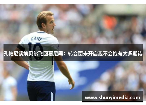 孔帕尼谈埃贝尔飞回慕尼黑：转会窗未开启我不会抱有太多期待