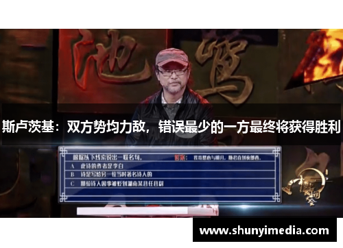 斯卢茨基:双方势均力敌,错误最少的一方最终将获得胜利 斯卢茨基:双方势均力敌,错误最少的一方最终将获得胜利