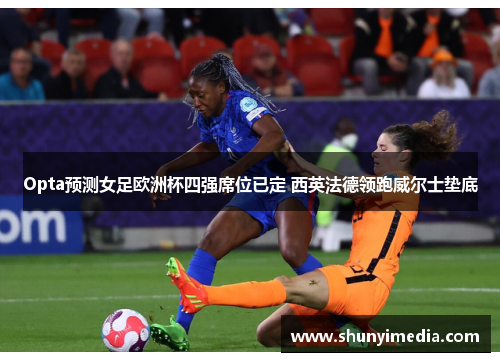 Opta预测女足欧洲杯四强席位已定 西英法德领跑威尔士垫底