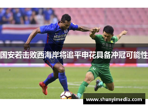 国安若击败西海岸将追平申花具备冲冠可能性